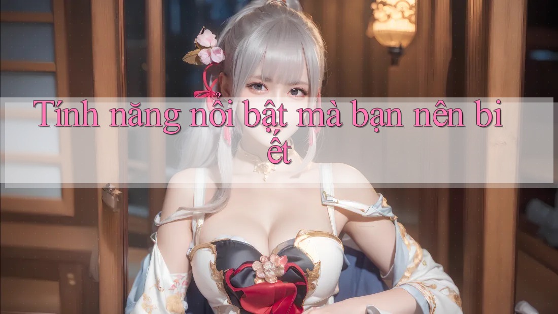Tính năng nổi bật mà bạn nên biết Tính năng nổi bật mà bạn nên biết