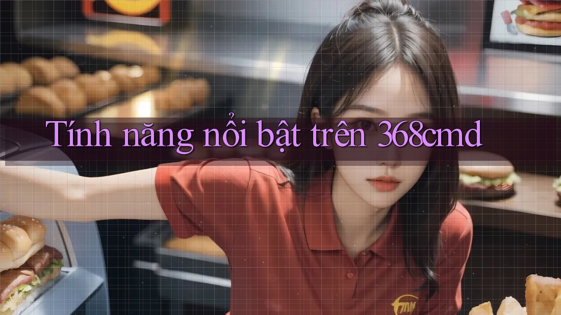 Tính năng nổi bật trên 368cmd Tính năng nổi bật trên 368cmd