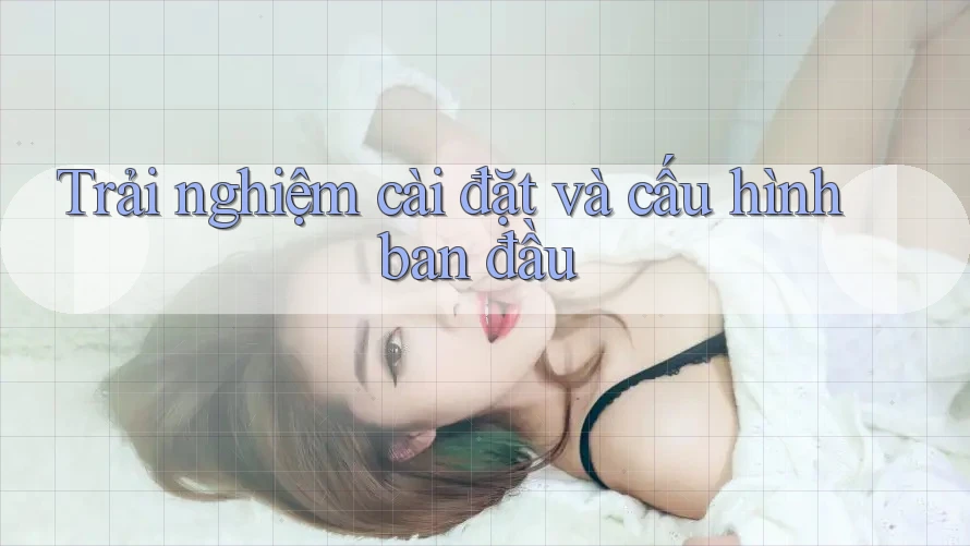 Trải nghiệm cài đặt và cấu hình ban đầu Trải nghiệm cài đặt và cấu hình ban đầu