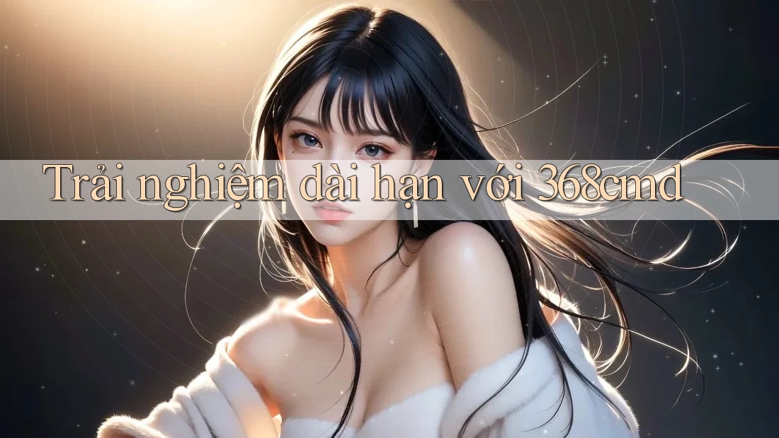 Trải nghiệm dài hạn với 368cmd Trải nghiệm dài hạn với 368cmd