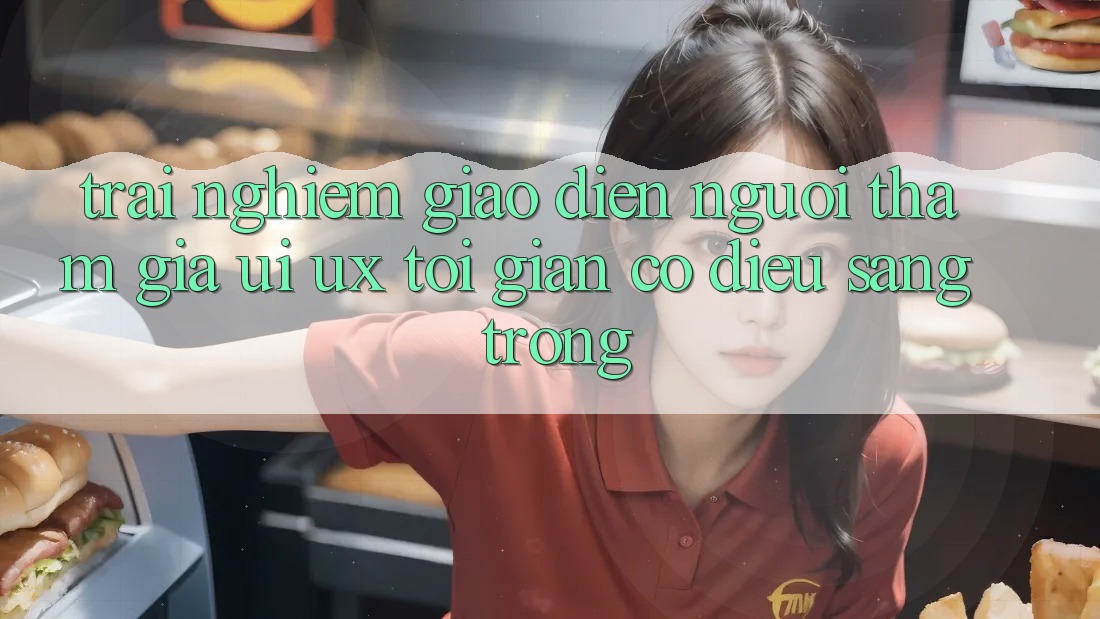 Trải Nghiệm Giao Diện Người tham gia (UI/UX) Tối Giản Có điều Sang trọng