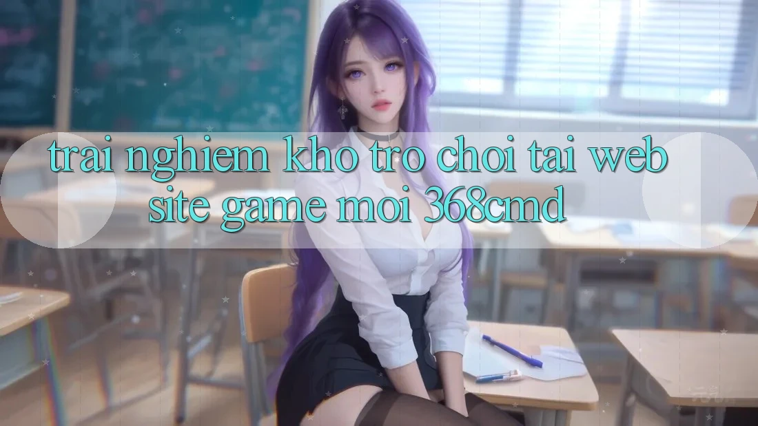 Trải nghiệm Kho Trò Chơi Tại “Website Game Mới” 368cmd Trải nghiệm Kho Trò Chơi Tại “Website Game Mới” 368cmd