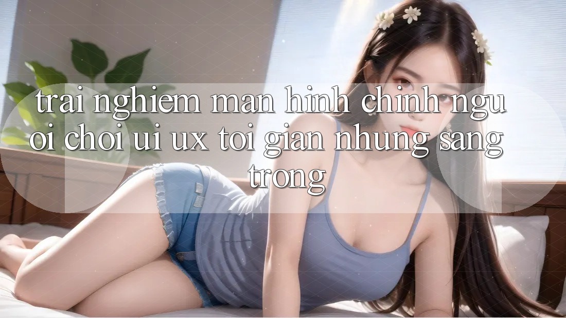 Trải Nghiệm Màn hình chính Người chơi (UI/UX) Tối Giản Nhưng Sang trọng Trải Nghiệm Màn hình chính Người chơi (UI/UX) Tối Giản Nhưng Sang trọng