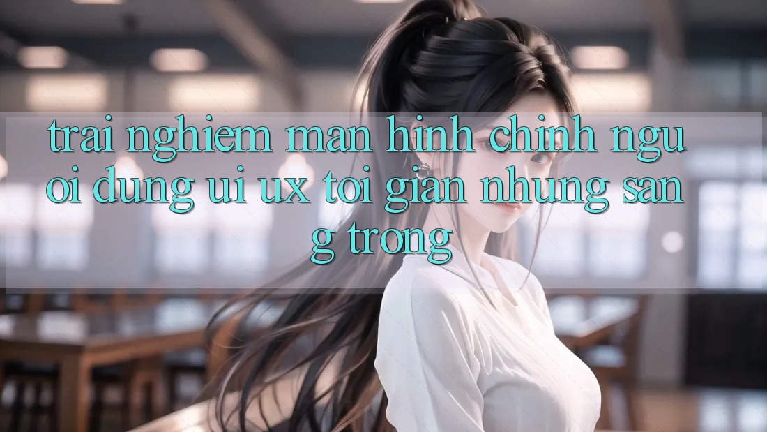 Trải Nghiệm Màn hình chính Người Dùng (UI/UX) Tối Giản Nhưng Sang trọng Trải Nghiệm Màn hình chính Người Dùng (UI/UX) Tối Giản Nhưng Sang trọng
