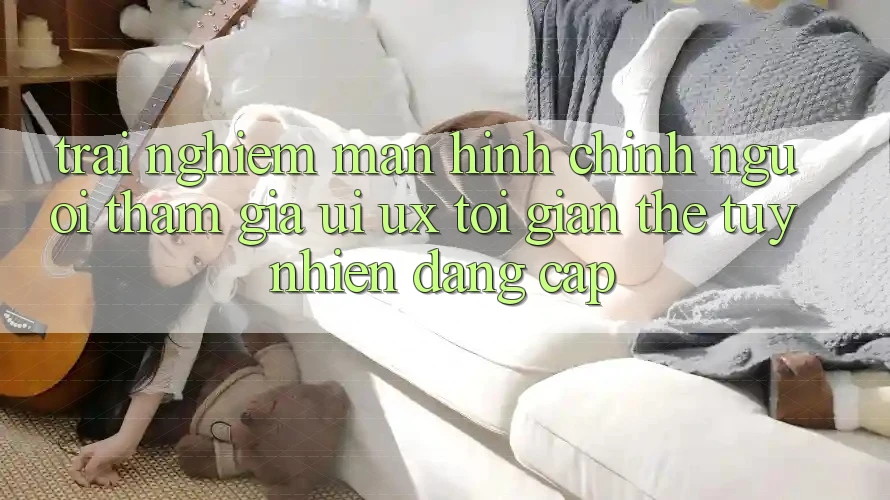Trải Nghiệm Màn hình chính Người tham gia (UI/UX) Tối Giản Thế tuy nhiên Đẳng Cấp