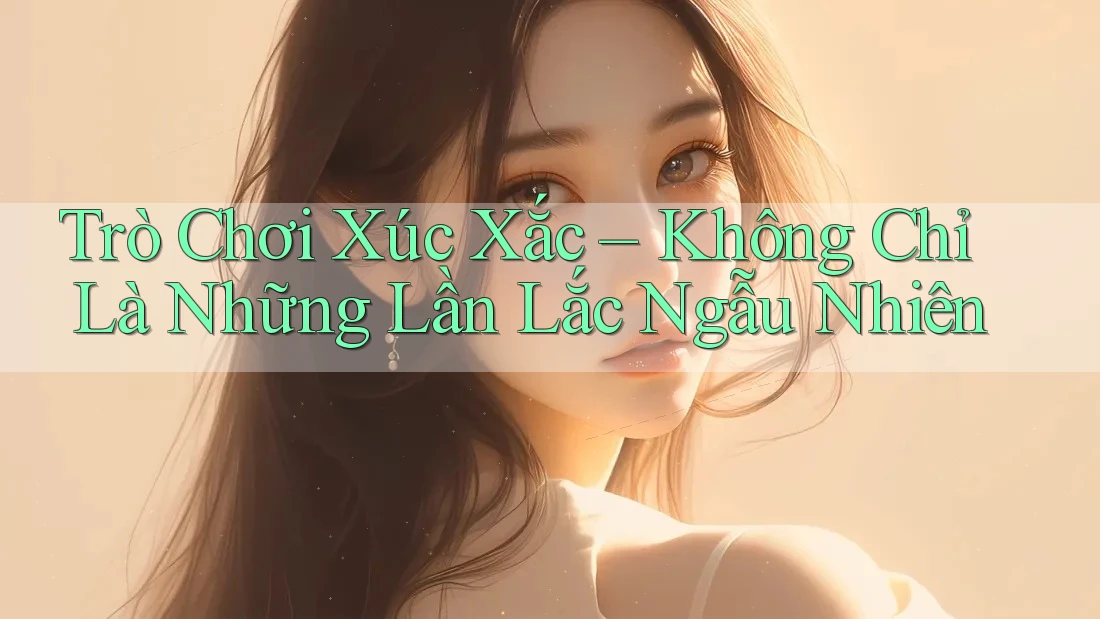 Trò Chơi Xúc Xắc – Không Chỉ Là Những Lần Lắc Ngẫu Nhiên Trò Chơi Xúc Xắc – Không Chỉ Là Những Lần Lắc Ngẫu Nhiên