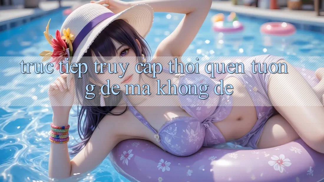 “Trực Tiếp Truy Cập” – Thói Quen Tưởng Dễ Mà Không Dễ “Trực Tiếp Truy Cập” – Thói Quen Tưởng Dễ Mà Không Dễ