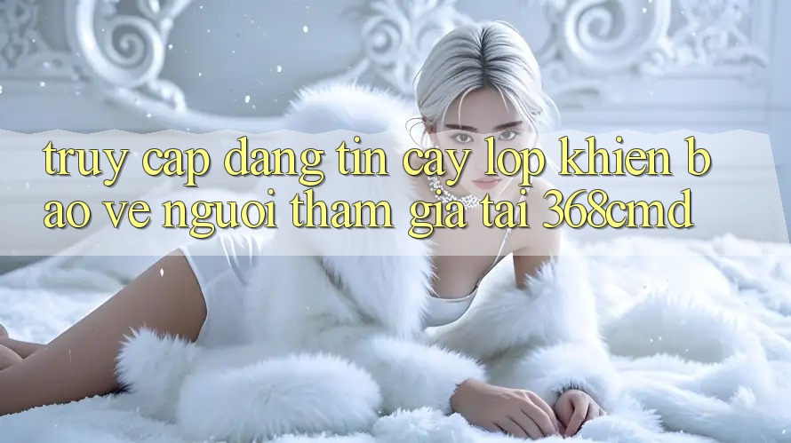“Truy Cập Đáng tin cậy” – Lớp Khiên Bảo Vệ Người tham gia Tại 368cmd “Truy Cập Đáng tin cậy” – Lớp Khiên Bảo Vệ Người tham gia Tại 368cmd