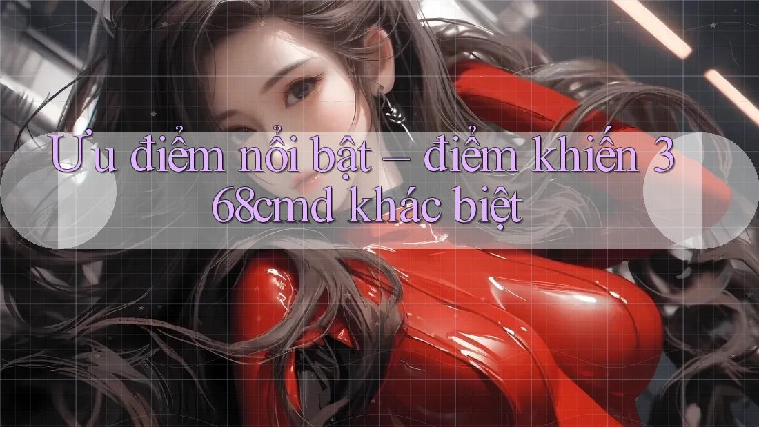 Ưu điểm nổi bật – điểm khiến 368cmd khác biệt