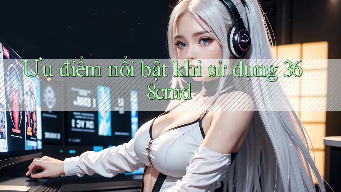 Ưu điểm nổi bật khi sử dụng 368cmd Ưu điểm nổi bật khi sử dụng 368cmd