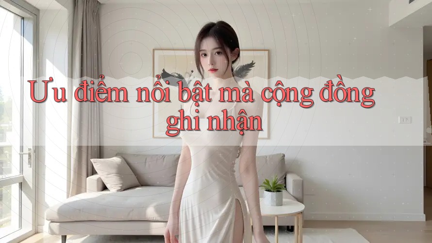Ưu điểm nổi bật mà cộng đồng ghi nhận Ưu điểm nổi bật mà cộng đồng ghi nhận