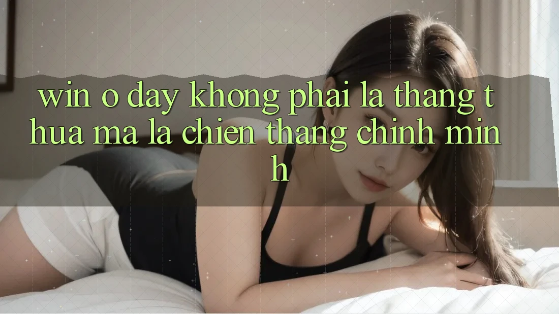 “Win” Ở Đây Không Phải Là Thắng Thua, Mà Là Chiến Thắng Chính Mình “Win” Ở Đây Không Phải Là Thắng Thua, Mà Là Chiến Thắng Chính Mình