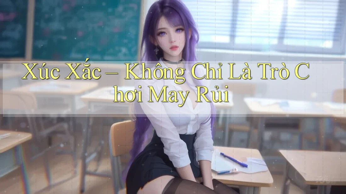 Xúc Xắc - Không Chỉ Là Trò Chơi May Rủi Xúc Xắc - Không Chỉ Là Trò Chơi May Rủi
